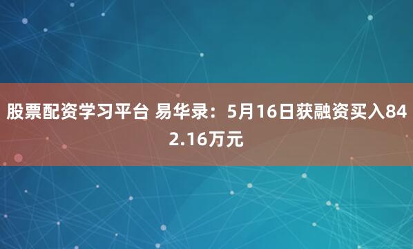 股票配资学习平台 易华录：5月16日获融资买入842.16万元