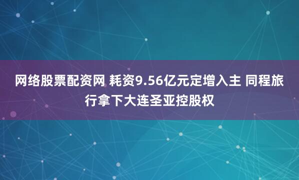 网络股票配资网 耗资9.56亿元定增入主 同程旅行拿下大连圣亚控股权