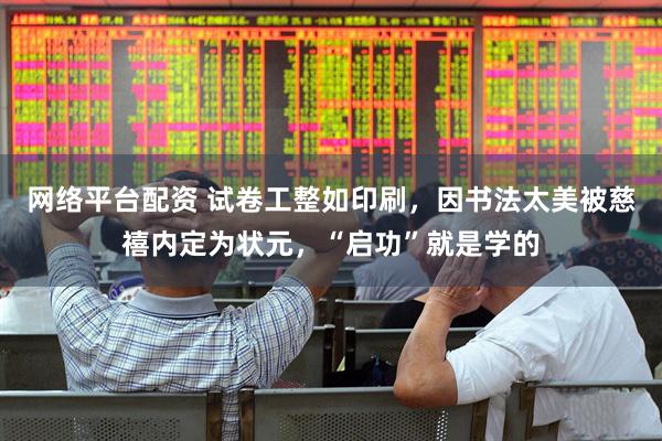 网络平台配资 试卷工整如印刷，因书法太美被慈禧内定为状元，“启功”就是学的